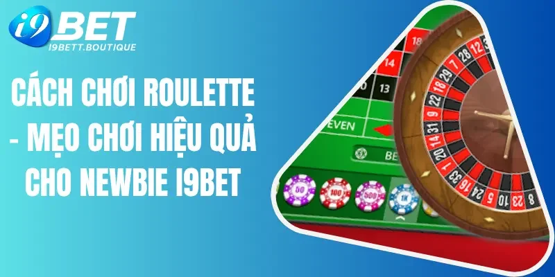 Cách Chơi Roulette - Mẹo Chơi Hiệu Quả Cho Newbie I9bet