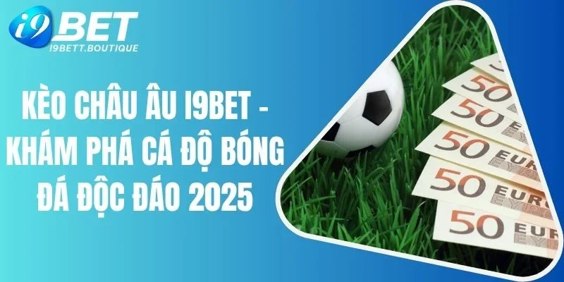 Kèo Châu Âu I9bet - Khám Phá Cá Độ Bóng Đá Độc Đáo 2025