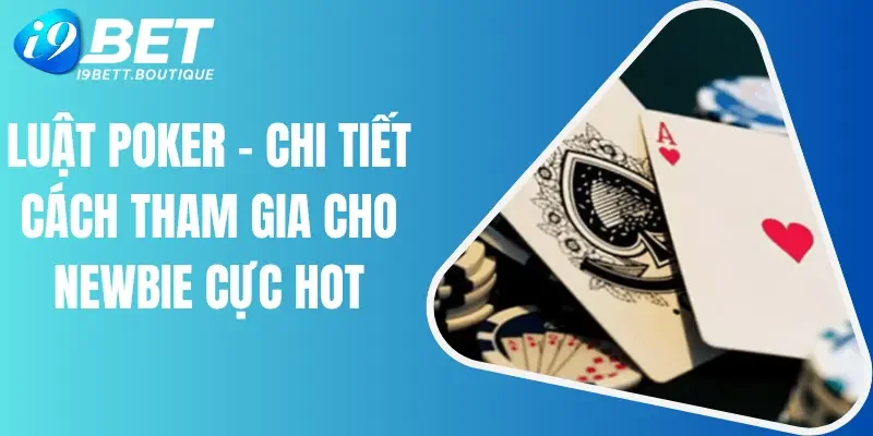 Luật Poker - Chi Tiết Cách Tham Gia Cho Newbie Cực Hot