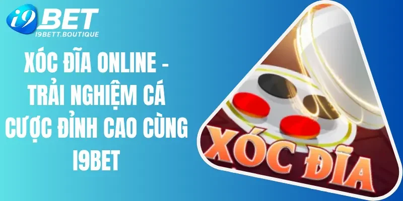 Xóc Đĩa Online - Trải Nghiệm Cá Cược Đỉnh Cao Cùng I9bet